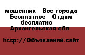 мошенник - Все города Бесплатное » Отдам бесплатно   . Архангельская обл.